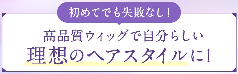 初めてでも失敗なし！高品質ウィッグで自分らしい理想のヘアスタイルに！