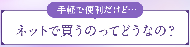 手軽で便利だけど…ネットで買うのってどうなの？