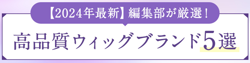 【2024年最新】編集部が厳選！高品質ウィッグブランド５選